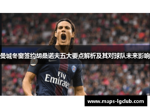 曼城冬窗签约胡桑诺夫五大要点解析及其对球队未来影响