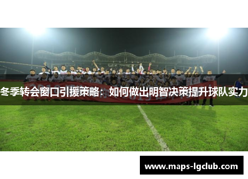 冬季转会窗口引援策略：如何做出明智决策提升球队实力