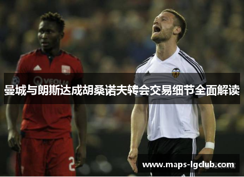 曼城与朗斯达成胡桑诺夫转会交易细节全面解读