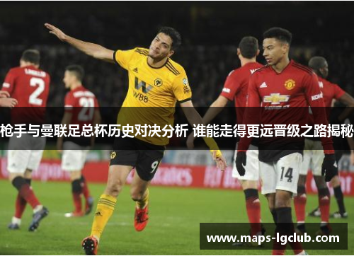 枪手与曼联足总杯历史对决分析 谁能走得更远晋级之路揭秘