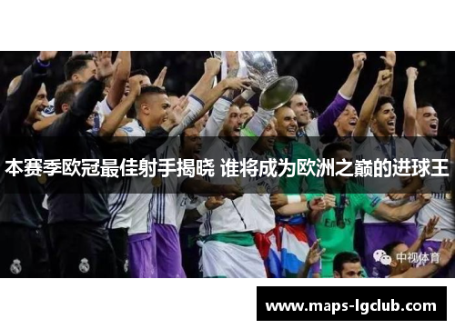 本赛季欧冠最佳射手揭晓 谁将成为欧洲之巅的进球王 本赛季欧冠最佳射手揭晓 谁将成为欧洲之巅的进球王