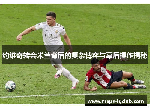 约维奇转会米兰背后的复杂博弈与幕后操作揭秘