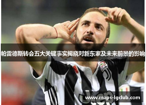 帕雷德斯转会五大关键事实揭晓对新东家及未来前景的影响 帕雷德斯转会五大关键事实揭晓对新东家及未来前景的影响
