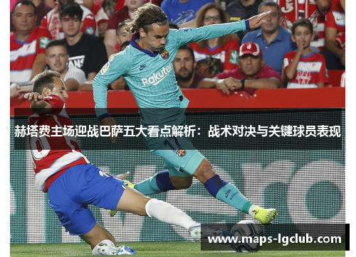 赫塔费主场迎战巴萨五大看点解析：战术对决与关键球员表现