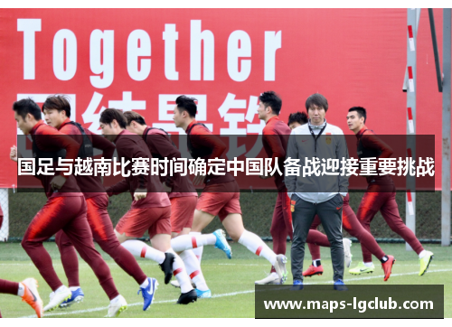 国足与越南比赛时间确定中国队备战迎接重要挑战