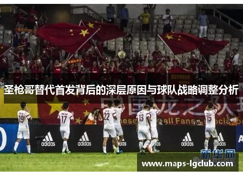 圣枪哥替代首发背后的深层原因与球队战略调整分析