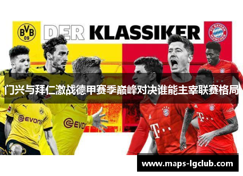 门兴与拜仁激战德甲赛季巅峰对决谁能主宰联赛格局 门兴与拜仁激战德甲赛季巅峰对决谁能主宰联赛格局