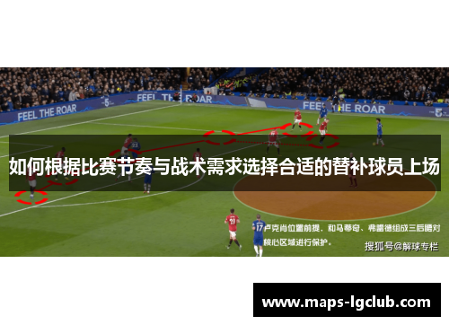 如何根据比赛节奏与战术需求选择合适的替补球员上场 如何根据比赛节奏与战术需求选择合适的替补球员上场