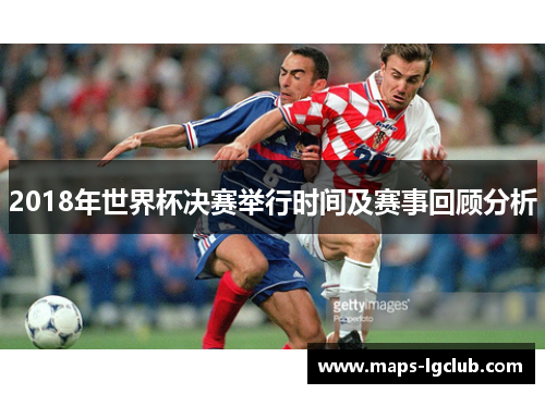 2018年世界杯决赛举行时间及赛事回顾分析