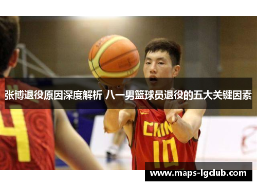 张博退役原因深度解析 八一男篮球员退役的五大关键因素 张博退役原因深度解析 八一男篮球员退役的五大关键因素