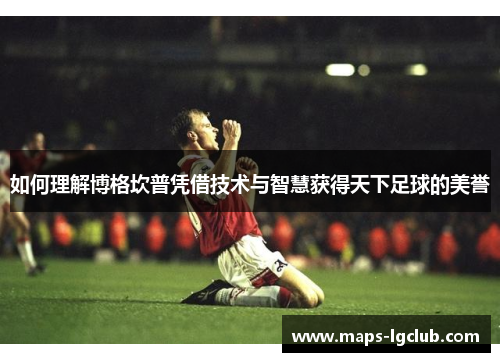 如何理解博格坎普凭借技术与智慧获得天下足球的美誉