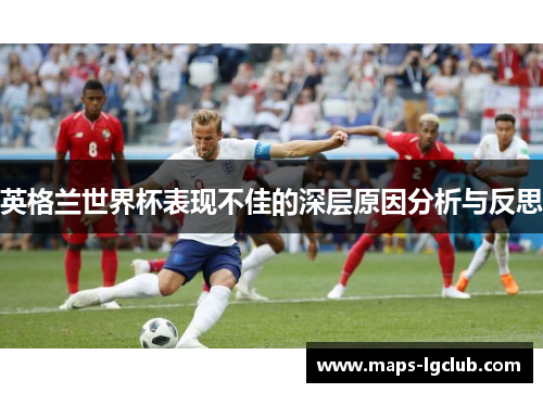 英格兰世界杯表现不佳的深层原因分析与反思 英格兰世界杯表现不佳的深层原因分析与反思