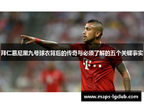 拜仁慕尼黑九号球衣背后的传奇与必须了解的五个关键事实 拜仁慕尼黑九号球衣背后的传奇与必须了解的五个关键事实