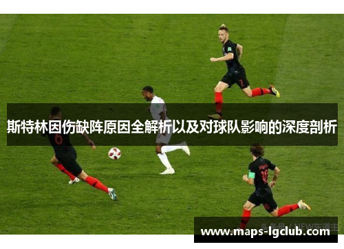 斯特林因伤缺阵原因全解析以及对球队影响的深度剖析 斯特林因伤缺阵原因全解析以及对球队影响的深度剖析