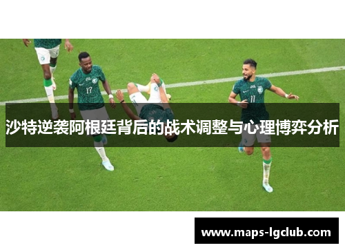 沙特逆袭阿根廷背后的战术调整与心理博弈分析
