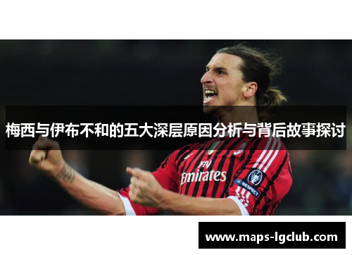 梅西与伊布不和的五大深层原因分析与背后故事探讨