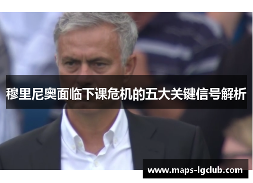 穆里尼奥面临下课危机的五大关键信号解析