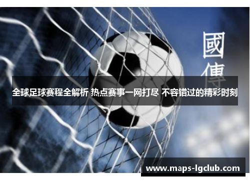 全球足球赛程全解析 热点赛事一网打尽 不容错过的精彩时刻