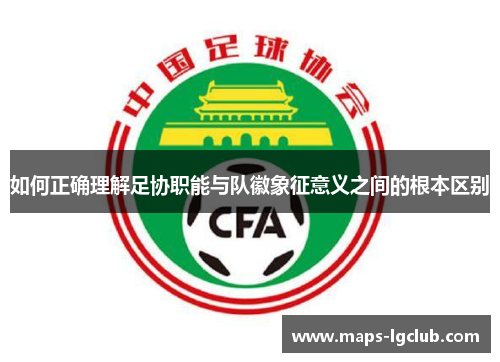 如何正确理解足协职能与队徽象征意义之间的根本区别 如何正确理解足协职能与队徽象征意义之间的根本区别