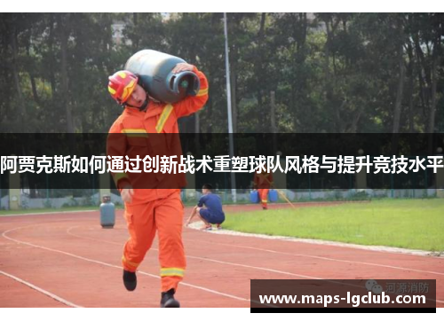 阿贾克斯如何通过创新战术重塑球队风格与提升竞技水平