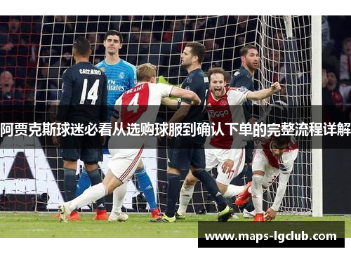 阿贾克斯球迷必看从选购球服到确认下单的完整流程详解