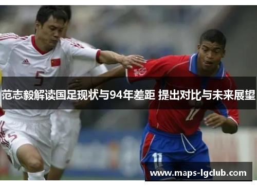 范志毅解读国足现状与94年差距 提出对比与未来展望