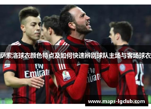 萨索洛球衣颜色特点及如何快速辨别球队主场与客场球衣 萨索洛球衣颜色特点及如何快速辨别球队主场与客场球衣