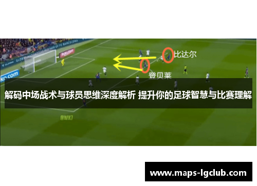 解码中场战术与球员思维深度解析 提升你的足球智慧与比赛理解 解码中场战术与球员思维深度解析 提升你的足球智慧与比赛理解