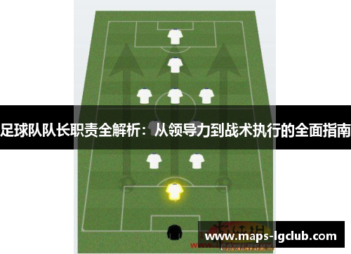 足球队队长职责全解析：从领导力到战术执行的全面指南