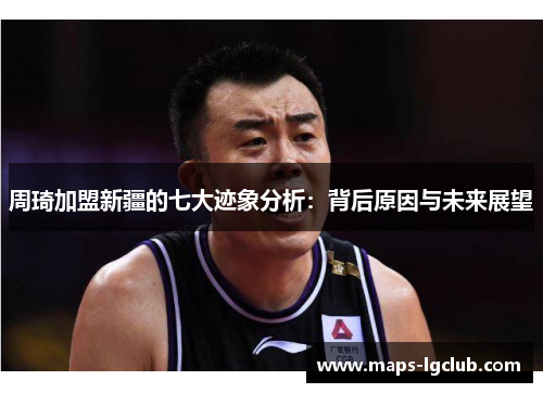 周琦加盟新疆的七大迹象分析：背后原因与未来展望