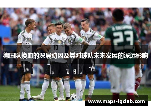 德国队换血的深层动因及其对球队未来发展的深远影响