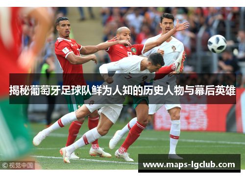揭秘葡萄牙足球队鲜为人知的历史人物与幕后英雄
