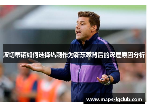 波切蒂诺如何选择热刺作为新东家背后的深层原因分析 波切蒂诺如何选择热刺作为新东家背后的深层原因分析