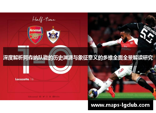 深度解析阿森纳队徽的历史渊源与象征意义的多维全面全景解读研究 深度解析阿森纳队徽的历史渊源与象征意义的多维全面全景解读研究