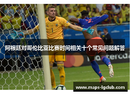阿根廷对哥伦比亚比赛时间相关十个常见问题解答