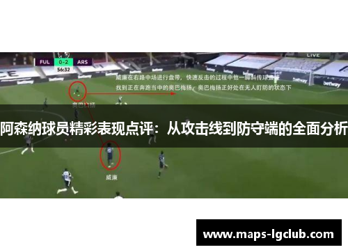 阿森纳球员精彩表现点评:从攻击线到防守端的全面分析 阿森纳球员精彩表现点评:从攻击线到防守端的全面分析