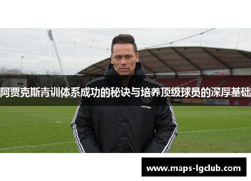 阿贾克斯青训体系成功的秘诀与培养顶级球员的深厚基础