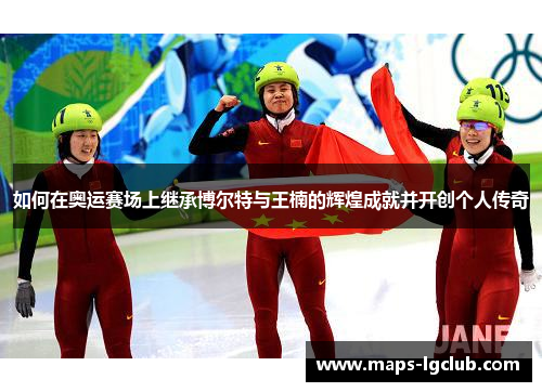 如何在奥运赛场上继承博尔特与王楠的辉煌成就并开创个人传奇 如何在奥运赛场上继承博尔特与王楠的辉煌成就并开创个人传奇