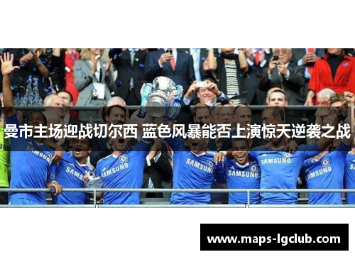 曼市主场迎战切尔西 蓝色风暴能否上演惊天逆袭之战 曼市主场迎战切尔西 蓝色风暴能否上演惊天逆袭之战