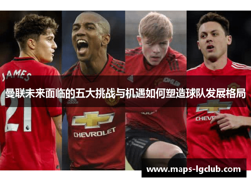 曼联未来面临的五大挑战与机遇如何塑造球队发展格局 曼联未来面临的五大挑战与机遇如何塑造球队发展格局