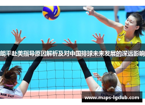 朗平赴美指导原因解析及对中国排球未来发展的深远影响