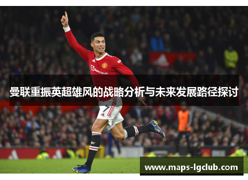 曼联重振英超雄风的战略分析与未来发展路径探讨 曼联重振英超雄风的战略分析与未来发展路径探讨